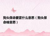 狗頭保命要緊什么意思（狗頭保命啥意思）