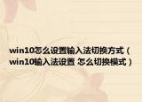 win10怎么設(shè)置輸入法切換方式（win10輸入法設(shè)置 怎么切換模式）