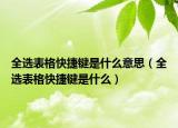 全選表格快捷鍵是什么意思（全選表格快捷鍵是什么）