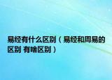 易經(jīng)有什么區(qū)別（易經(jīng)和周易的區(qū)別 有啥區(qū)別）
