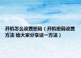 開機怎么設置密碼（開機密碼設置方法 給大家分享這一方法）