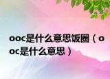 ooc是什么意思飯圈（ooc是什么意思）