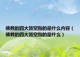 佛教的四大皆空指的是什么內(nèi)容（佛教的四大皆空指的是什么）