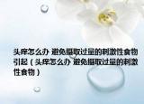 頭癢怎么辦 避免攝取過(guò)量的刺激性食物引起（頭癢怎么辦 避免攝取過(guò)量的刺激性食物）