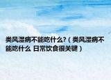 類風(fēng)濕病不能吃什么?（類風(fēng)濕病不能吃什么 日常飲食很關(guān)鍵）