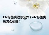 Etc標簽失效怎么弄（etc標簽失效怎么處理）