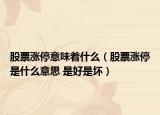 股票漲停意味著什么（股票漲停是什么意思 是好是壞）