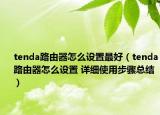 tenda路由器怎么設(shè)置最好（tenda路由器怎么設(shè)置 詳細(xì)使用步驟總結(jié)）