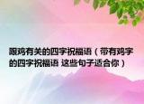 跟雞有關(guān)的四字祝福語（帶有雞字的四字祝福語 這些句子適合你）