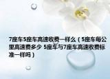 7座車5座車高速收費一樣么（5座車每公里高速費多少 5座車與7座車高速收費標準一樣嗎）