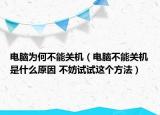 電腦為何不能關(guān)機(jī)（電腦不能關(guān)機(jī)是什么原因 不妨試試這個(gè)方法）