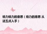 給力給力的意思（給力的意思 從這五點入手）