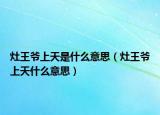 灶王爺上天是什么意思（灶王爺上天什么意思）