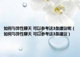 如何與異性聊天 可以參考這3條建議呢（如何與異性聊天 可以參考這3條建議）