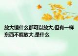 放大鏡什么都可以放大,但有一樣?xùn)|西不能放大,是什么