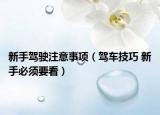 新手駕駛注意事項(xiàng)（駕車(chē)技巧 新手必須要看）