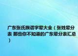 廣東張氏族譜字輩大全（張姓輩分表 那些你不知道的廣東輩分表匯總）