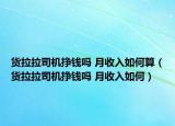 貨拉拉司機(jī)掙錢嗎 月收入如何算（貨拉拉司機(jī)掙錢嗎 月收入如何）