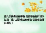 臘八飯的做法有哪些 需要哪些材料制作過程（臘八飯的做法有哪些 需要哪些材料制作）