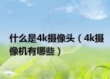 什么是4k攝像頭（4k攝像機有哪些）