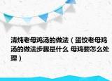 清燉老母雞湯的做法（蛋餃老母雞湯的做法步驟是什么 母雞要怎么處理）