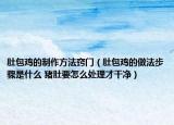肚包雞的制作方法竅門(mén)（肚包雞的做法步驟是什么 豬肚要怎么處理才干凈）