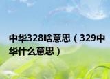 中華328啥意思（329中華什么意思）