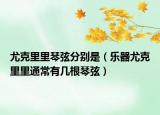 尤克里里琴弦分別是（樂器尤克里里通常有幾根琴弦）