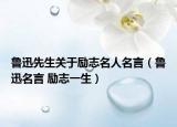 魯迅先生關(guān)于勵(lì)志名人名言（魯迅名言 勵(lì)志一生）