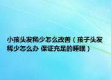 小孩頭發(fā)稀少怎么改善（孩子頭發(fā)稀少怎么辦 保證充足的睡眠）