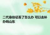 二代身份證丟了怎么辦 可以去補(bǔ)辦嗎山東