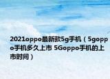 2021oppo最新款5g手機(jī)（5goppo手機(jī)多久上市 5Goppo手機(jī)的上市時(shí)間）