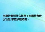 泡騰片起到什么作用（泡騰片有什么功效 家庭護(hù)理知識）