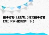 拍手背有什么好處（經(jīng)常拍手背的好處 大家可以理解一下）