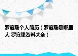 羅寇聰個(gè)人簡(jiǎn)歷（羅寇聰是哪里人 羅寇聰資料大全）