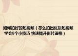 如何拍好的短視頻（怎么拍出優(yōu)質短視頻 學會8個小技巧 快速提升影片逼格）