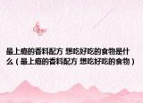 最上癮的香料配方 想吃好吃的食物是什么（最上癮的香料配方 想吃好吃的食物）