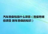 汽車首保包括什么項目（首保有哪些項目 新車首保的知識）