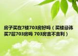 房子買(mǎi)在7樓703房好嗎（買(mǎi)樓忌諱買(mǎi)7層703房嗎 703房吉不吉利）