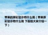 蘋果的原彩顯示有什么用（蘋果原彩顯示有什么用 下面給大家介紹一下）