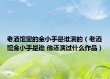 老酒館里的金小手是誰演的（老酒館金小手是誰 他還演過什么作品）