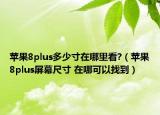 蘋果8plus多少寸在哪里看?（蘋果8plus屏幕尺寸 在哪可以找到）