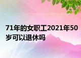 71年的女職工2021年50歲可以退休嗎