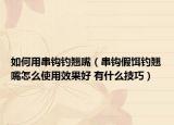 如何用串鉤釣翹嘴（串鉤假餌釣翹嘴怎么使用效果好 有什么技巧）