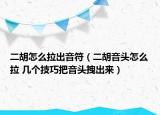 二胡怎么拉出音符（二胡音頭怎么拉 幾個技巧把音頭拽出來）