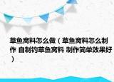 草魚窩料怎么做（草魚窩料怎么制作 自制釣草魚窩料 制作簡單效果好）