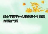 鄧小平屬于什么星座哪個生肖最有領(lǐng)袖氣質(zhì)