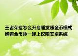 王者榮耀怎么開啟睡覺賺金幣模式抱著金幣睡一晚上僅限安卓系統(tǒng)