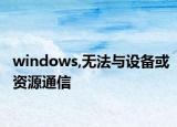 windows,無法與設(shè)備或資源通信