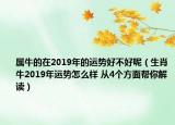 屬牛的在2019年的運勢好不好呢（生肖牛2019年運勢怎么樣 從4個方面幫你解讀）